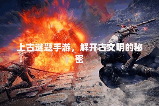 上古谜题手游，解开古文明的秘密