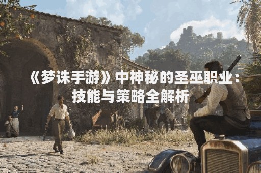《梦诛手游》中神秘的圣巫职业：技能与策略全解析