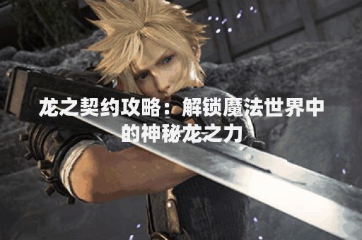 龙之契约攻略：解锁魔法世界中的神秘龙之力