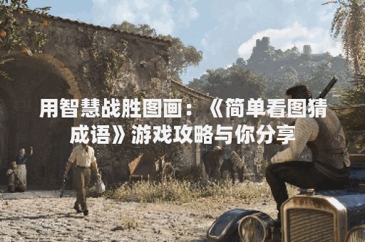 用智慧战胜图画：《简单看图猜成语》游戏攻略与你分享