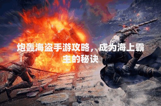 炮轰海盗手游攻略，成为海上霸主的秘诀