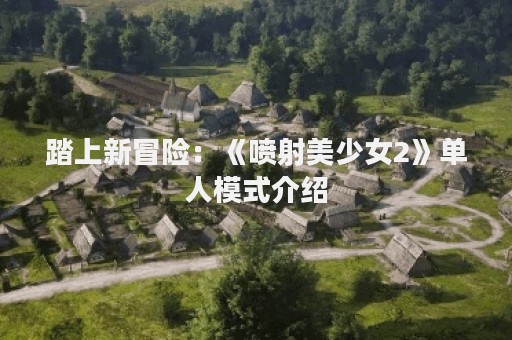 踏上新冒险：《喷射美少女2》单人模式介绍