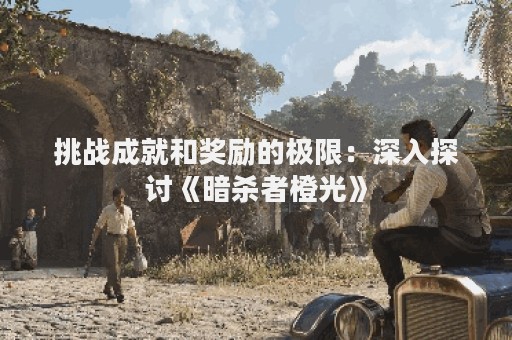 挑战成就和奖励的极限：深入探讨《暗杀者橙光》