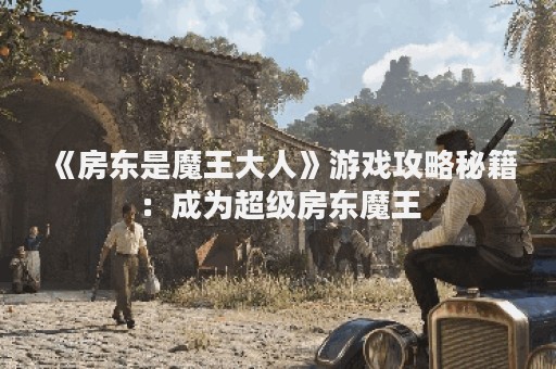 《房东是魔王大人》游戏攻略秘籍：成为超级房东魔王