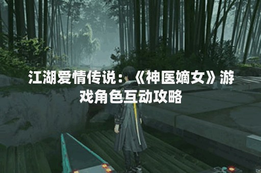 江湖爱情传说：《神医嫡女》游戏角色互动攻略