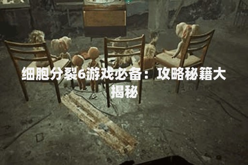 细胞分裂6游戏必备：攻略秘籍大揭秘