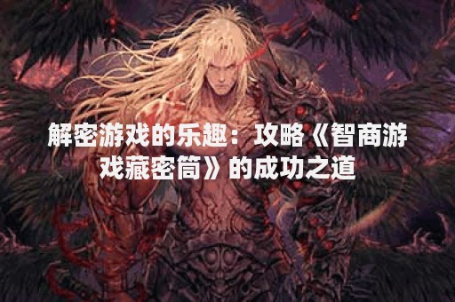 解密游戏的乐趣：攻略《智商游戏藏密筒》的成功之道