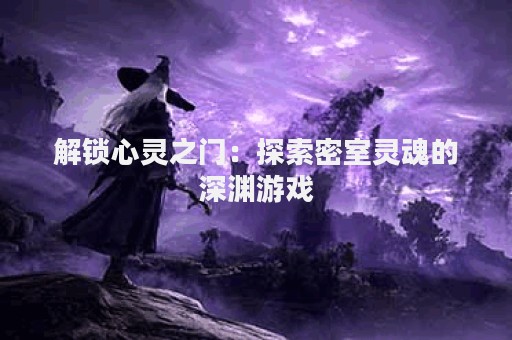 解锁心灵之门：探索密室灵魂的深渊游戏