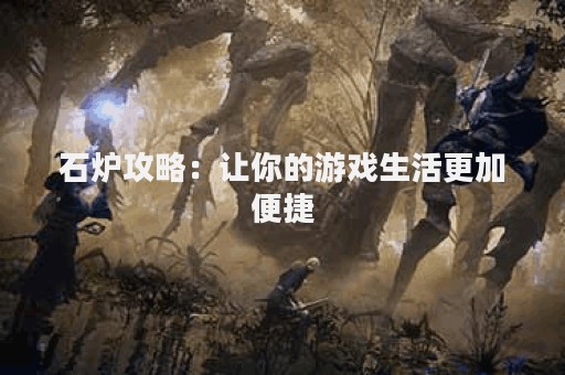 石炉攻略：让你的游戏生活更加便捷
