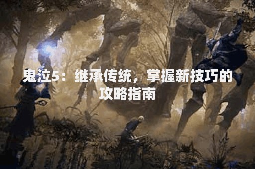鬼泣5：继承传统，掌握新技巧的攻略指南