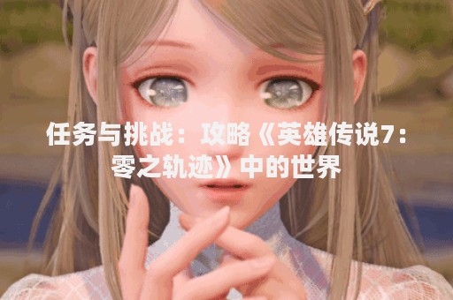 任务与挑战：攻略《英雄传说7：零之轨迹》中的世界