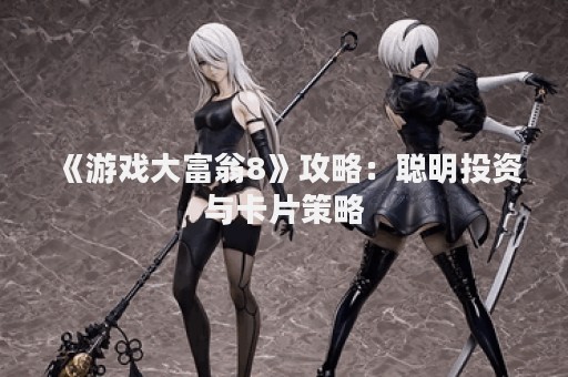 《游戏大富翁8》攻略：聪明投资与卡片策略