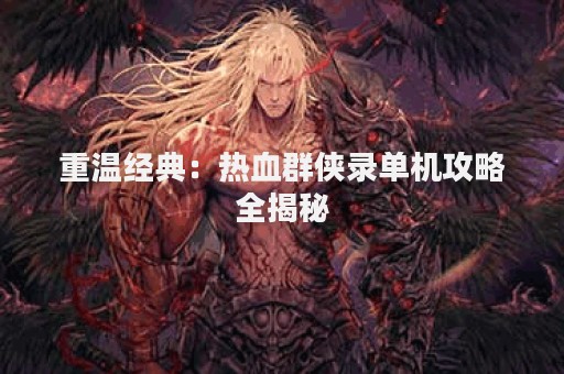 重温经典：热血群侠录单机攻略全揭秘