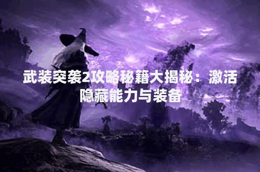 武装突袭2攻略秘籍大揭秘：激活隐藏能力与装备
