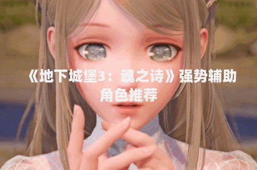 《地下城堡3：魂之诗》强势辅助角色推荐