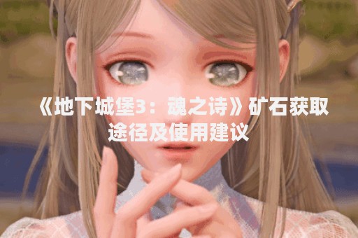 《地下城堡3：魂之诗》矿石获取途径及使用建议