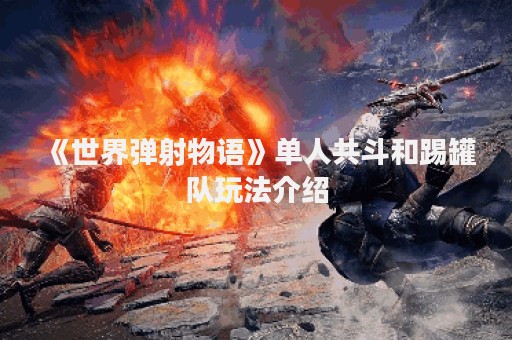 《世界弹射物语》单人共斗和踢罐队玩法介绍