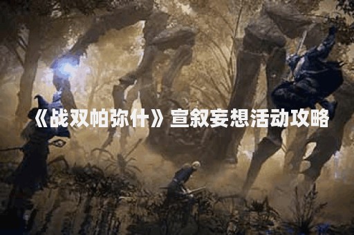 《战双帕弥什》宣叙妄想活动攻略