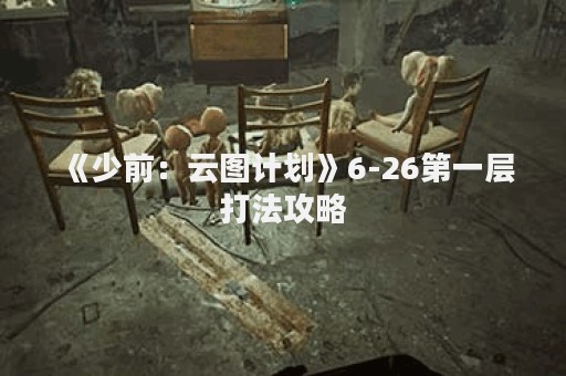 《少前：云图计划》6-26第一层打法攻略