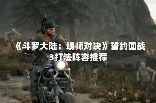 《斗罗大陆：魂师对决》誓约回战3打法阵容推荐