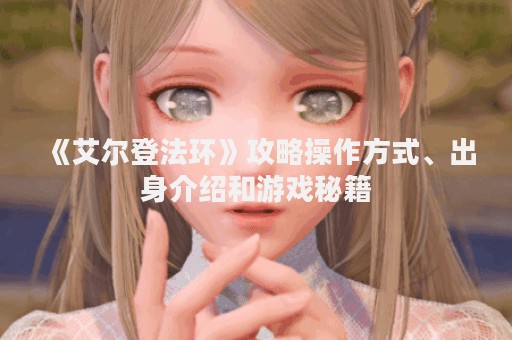 《艾尔登法环》攻略操作方式、出身介绍和游戏秘籍