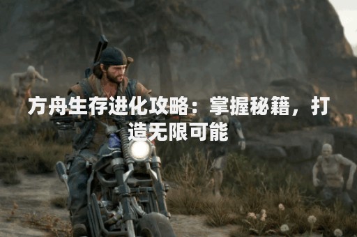 方舟生存进化攻略：掌握秘籍，打造无限可能