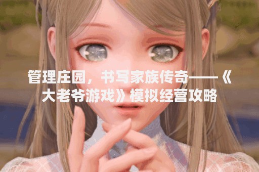管理庄园，书写家族传奇——《大老爷游戏》模拟经营攻略