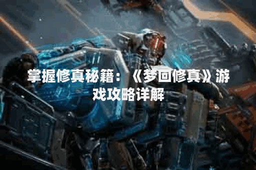 掌握修真秘籍：《梦回修真》游戏攻略详解