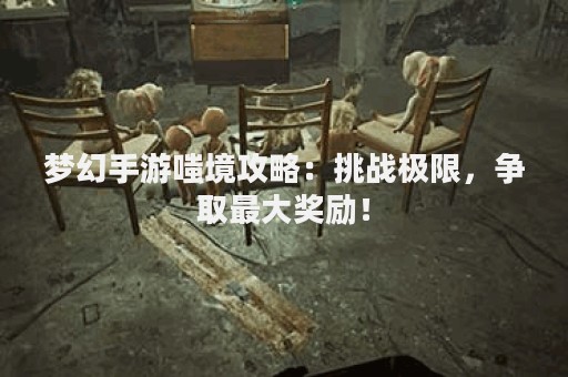 梦幻手游嗤境攻略：挑战极限，争取最大奖励！