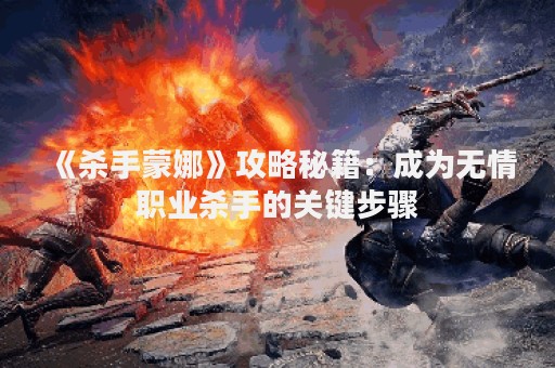 《杀手蒙娜》攻略秘籍：成为无情职业杀手的关键步骤