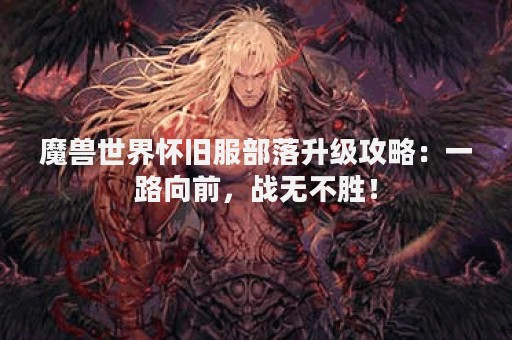 魔兽世界怀旧服部落升级攻略：一路向前，战无不胜！