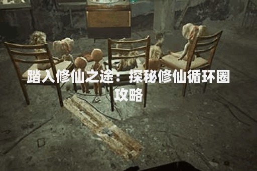 踏入修仙之途：探秘修仙循环圈攻略