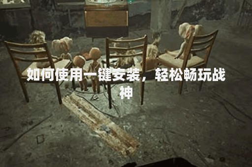 如何使用一键安装，轻松畅玩战神