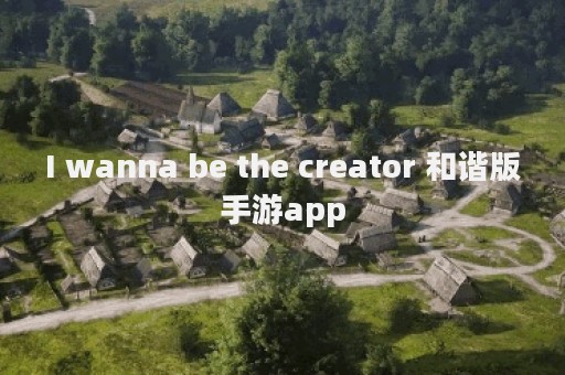 I wanna be the creator 和谐版手游app