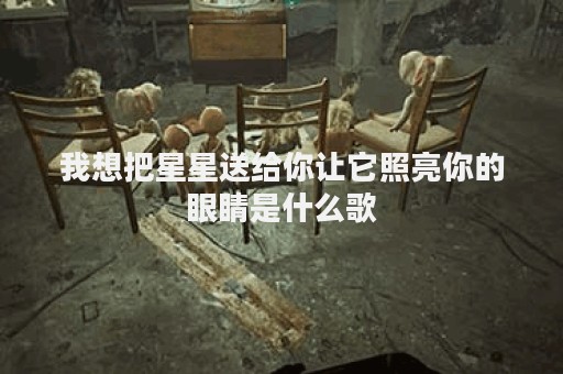 我想把星星送给你让它照亮你的眼睛是什么歌