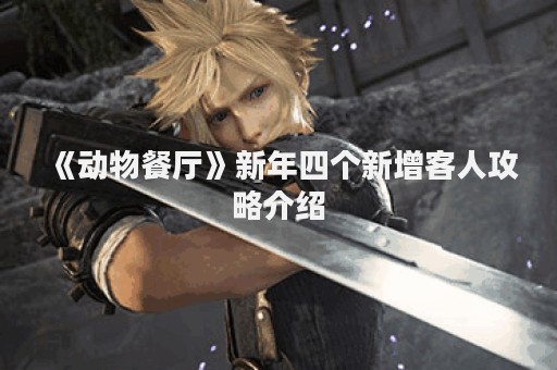 《动物餐厅》新年四个新增客人攻略介绍