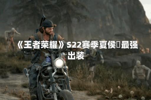 《王者荣耀》S22赛季夏侯惇最强出装