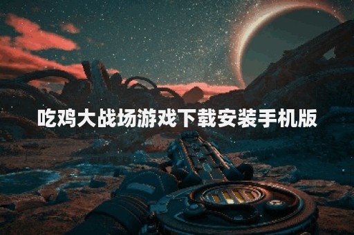 吃鸡大战场游戏下载安装手机版