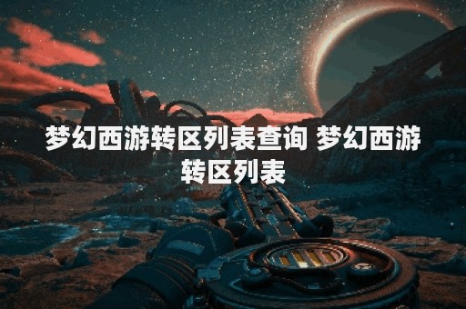 梦幻西游转区列表查询 梦幻西游转区列表