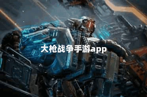 大枪战争手游app