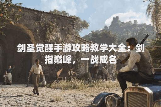 剑圣觉醒手游攻略教学大全：剑指巅峰，一战成名