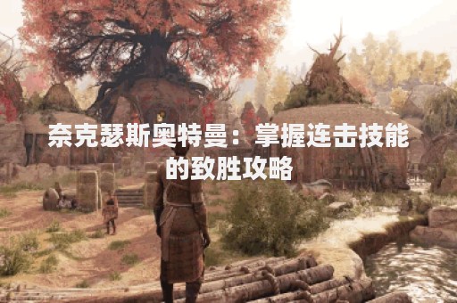 奈克瑟斯奥特曼：掌握连击技能的致胜攻略