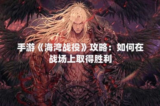 手游《海湾战役》攻略：如何在战场上取得胜利