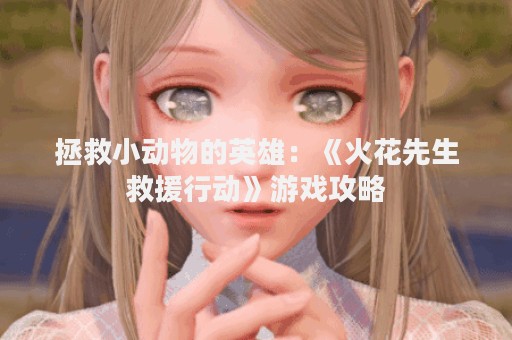 拯救小动物的英雄：《火花先生救援行动》游戏攻略