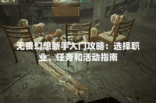 无畏幻想新手入门攻略：选择职业、任务和活动指南