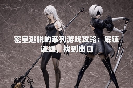 密室逃脱的系列游戏攻略：解锁谜题，找到出口