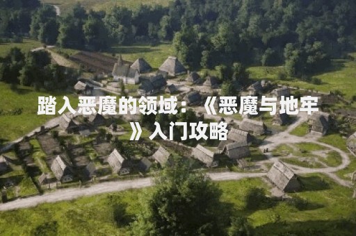 踏入恶魔的领域：《恶魔与地牢》入门攻略