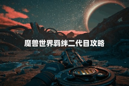 魔兽世界羁绊二代目攻略