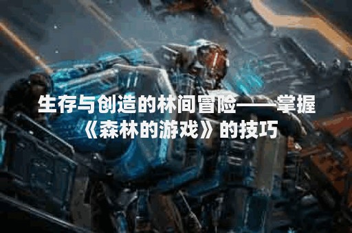 生存与创造的林间冒险——掌握《森林的游戏》的技巧