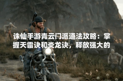 诛仙手游青云门派道法攻略：掌握天雷诀和炎龙诀，释放强大的法术！